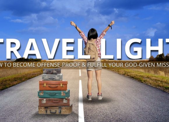 TRAVEL LIGHT: Become Offense-Proof So You Can Fulfill Your God-given Mission